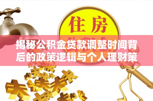 开平揭秘公积金贷款调整时间背后的政策逻辑与个人理财策略