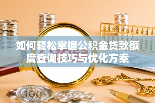 开平如何轻松掌握公积金贷款额度查询技巧与优化方案
