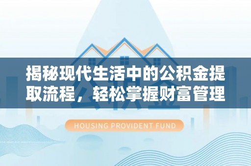 开平揭秘现代生活中的公积金提取流程，轻松掌握财富管理新技能