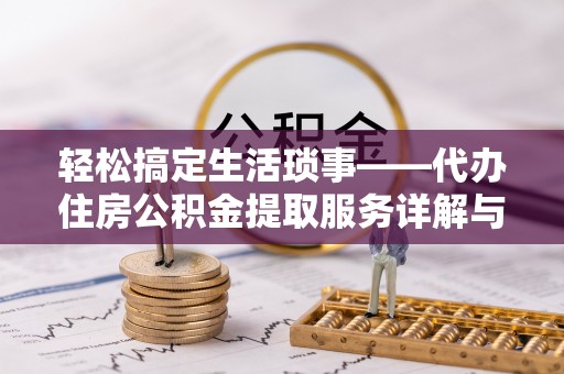 开平轻松搞定生活琐事——代办住房公积金提取服务详解与实用指南