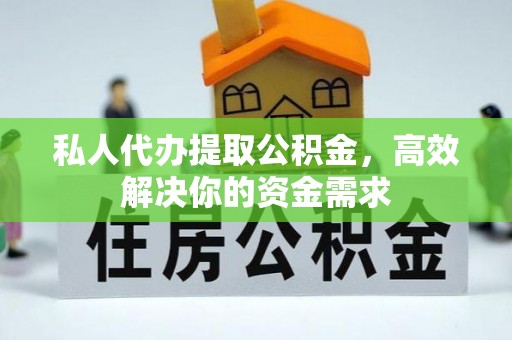 开平私人代办提取公积金，高效解决你的资金需求