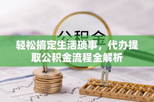 开平轻松搞定生活琐事，代办提取公积金流程全解析
