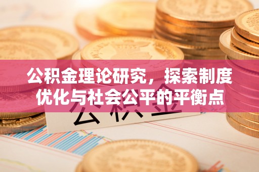开平公积金理论研究，探索制度优化与社会公平的平衡点