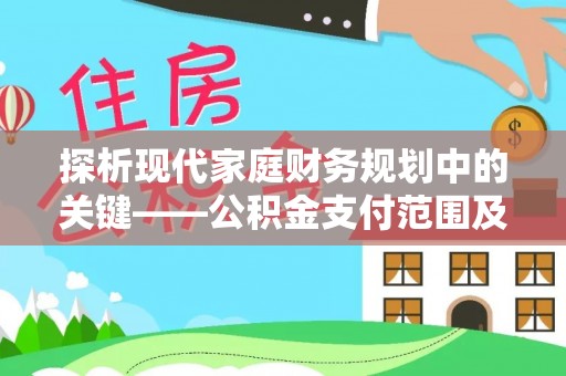 开平探析现代家庭财务规划中的关键——公积金支付范围及其影响