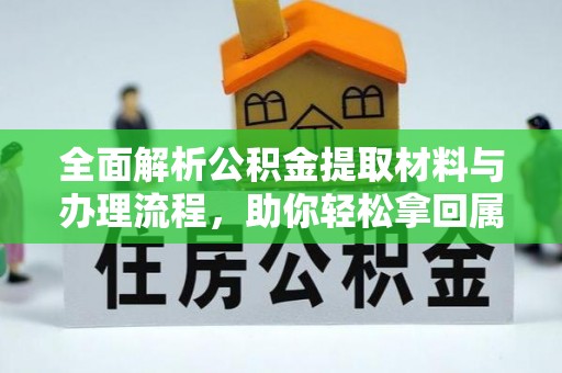 开平全面解析公积金提取材料与办理流程，助你轻松拿回属于自己的钱
