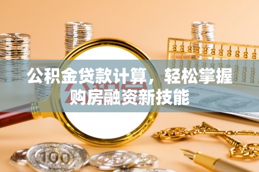 开平公积金贷款计算，轻松掌握购房融资新技能