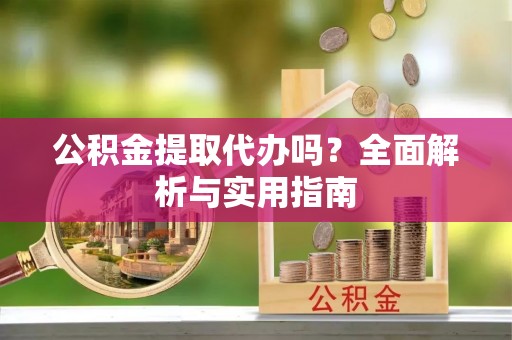开平公积金提取代办吗？全面解析与实用指南
