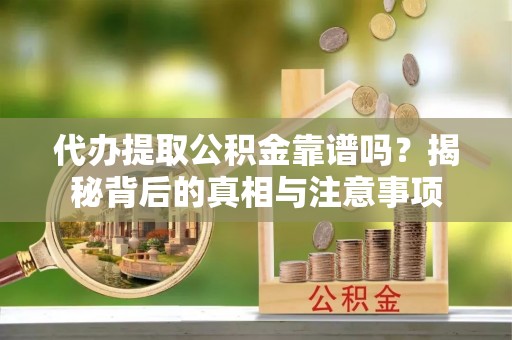 开平代办提取公积金靠谱吗？揭秘背后的真相与注意事项