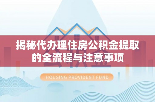 开平揭秘代办理住房公积金提取的全流程与注意事项