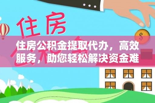 开平住房公积金提取代办，高效服务，助您轻松解决资金难题