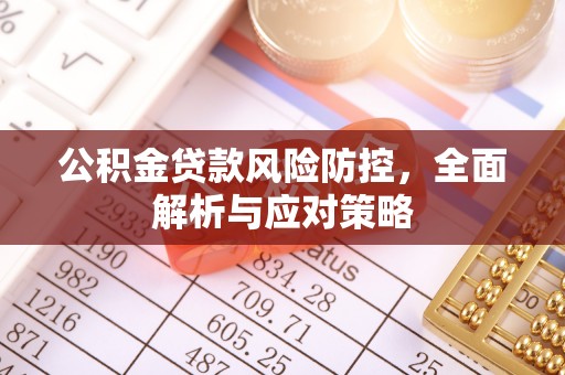 开平公积金贷款风险防控，全面解析与应对策略