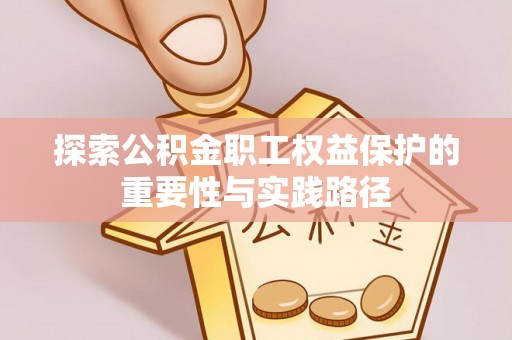 开平探索公积金职工权益保护的重要性与实践路径