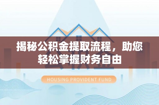 开平揭秘公积金提取流程，助您轻松掌握财务自由