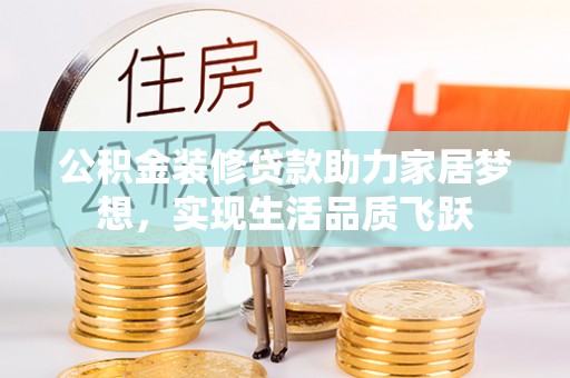 开平公积金装修贷款助力家居梦想，实现生活品质飞跃