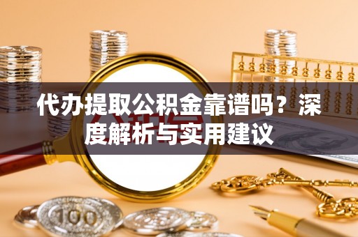开平代办提取公积金靠谱吗？深度解析与实用建议