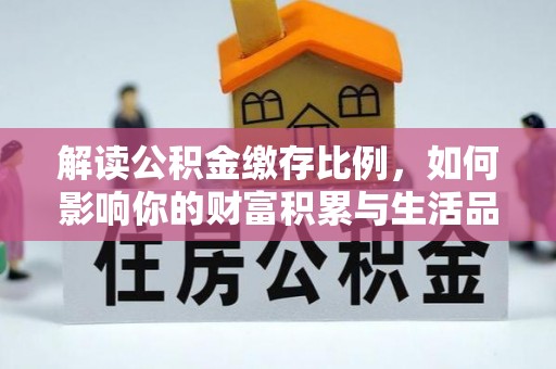 开平解读公积金缴存比例，如何影响你的财富积累与生活品质