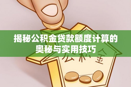 开平揭秘公积金贷款额度计算的奥秘与实用技巧