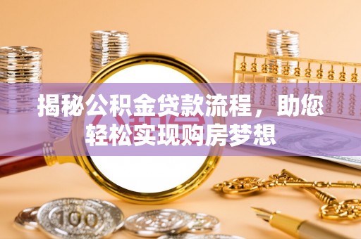 开平揭秘公积金贷款流程，助您轻松实现购房梦想