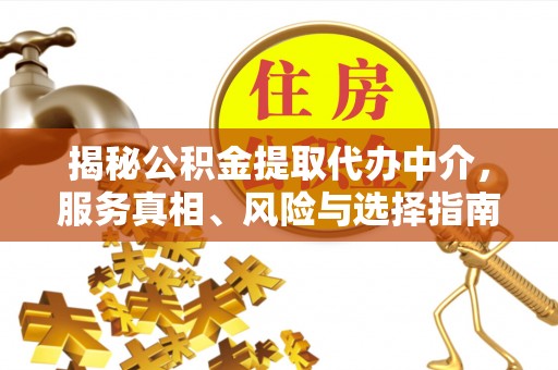 开平揭秘公积金提取代办中介，服务真相、风险与选择指南