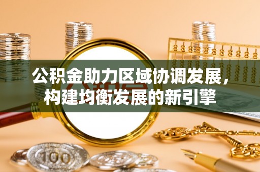 开平公积金助力区域协调发展，构建均衡发展的新引擎