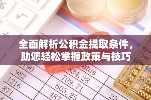 开平全面解析公积金提取条件，助您轻松掌握政策与技巧