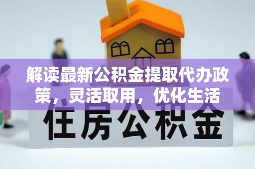 开平解读最新公积金提取代办政策，灵活取用，优化生活