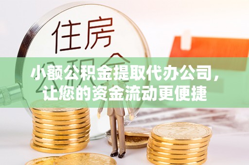 开平小额公积金提取代办公司，让您的资金流动更便捷