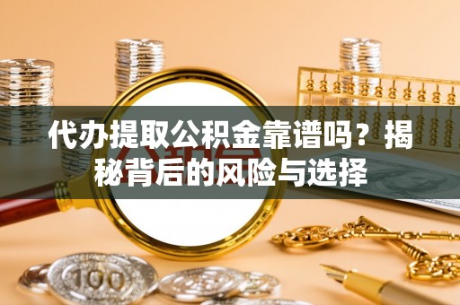 开平代办提取公积金靠谱吗？揭秘背后的风险与选择