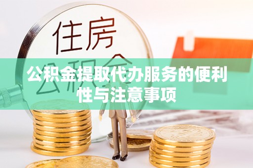 开平公积金提取代办服务的便利性与注意事项