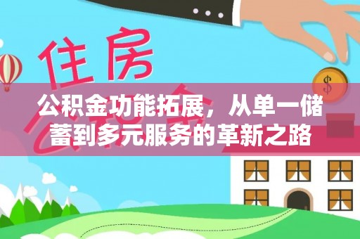 开平公积金功能拓展，从单一储蓄到多元服务的革新之路