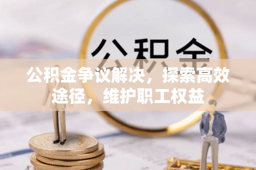 开平公积金争议解决，探索高效途径，维护职工权益