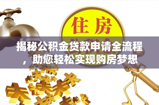 开平揭秘公积金贷款申请全流程，助您轻松实现购房梦想