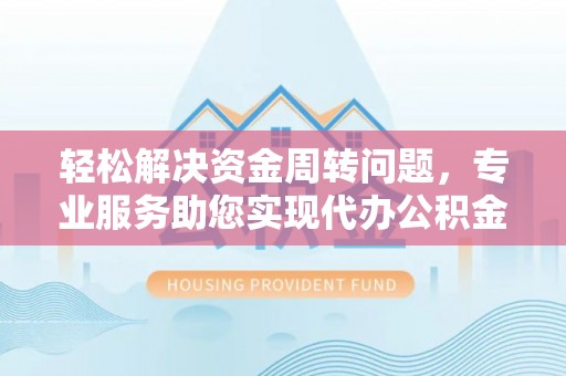 开平轻松解决资金周转问题，专业服务助您实现代办公积金提取