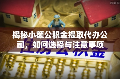开平揭秘小额公积金提取代办公司，如何选择与注意事项