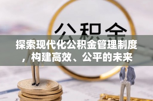 开平探索现代化公积金管理制度，构建高效、公平的未来