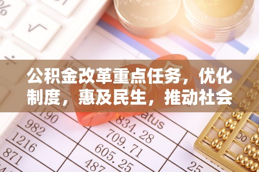 开平公积金改革重点任务，优化制度，惠及民生，推动社会公平