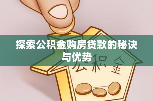 开平探索公积金购房贷款的秘诀与优势