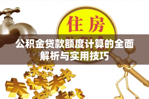 开平公积金贷款额度计算的全面解析与实用技巧