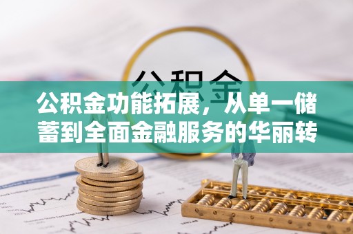 开平公积金功能拓展，从单一储蓄到全面金融服务的华丽转身
