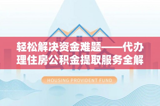 开平轻松解决资金难题——代办理住房公积金提取服务全解析