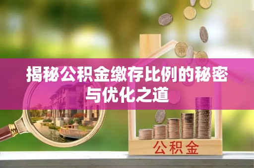 开平揭秘公积金缴存比例的秘密与优化之道