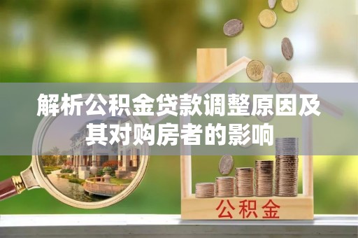 开平解析公积金贷款调整原因及其对购房者的影响