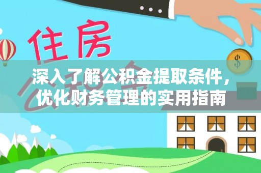 开平深入了解公积金提取条件，优化财务管理的实用指南