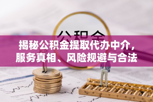 开平揭秘公积金提取代办中介，服务真相、风险规避与合法途径
