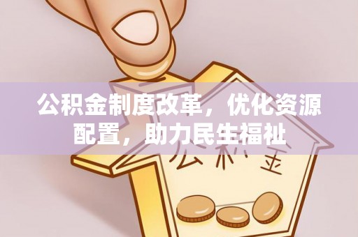 开平公积金制度改革，优化资源配置，助力民生福祉