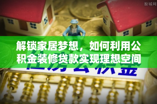 开平解锁家居梦想，如何利用公积金装修贷款实现理想空间