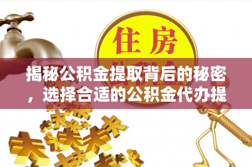 开平揭秘公积金提取背后的秘密，选择合适的公积金代办提取公司是关键