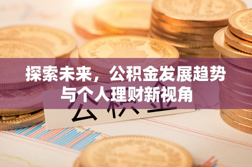 开平探索未来，公积金发展趋势与个人理财新视角
