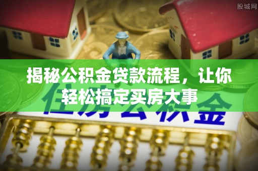 开平揭秘公积金贷款流程，让你轻松搞定买房大事