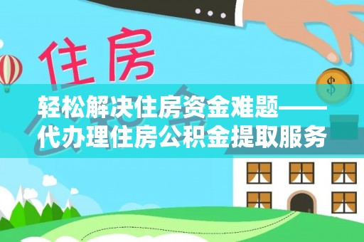 开平轻松解决住房资金难题——代办理住房公积金提取服务详解